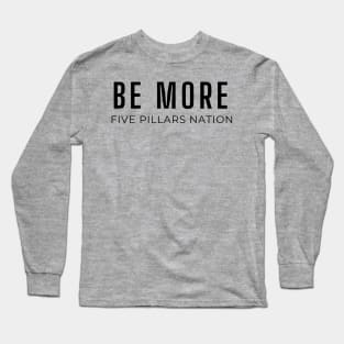 Be More - Five Pillars Nation Long Sleeve T-Shirt